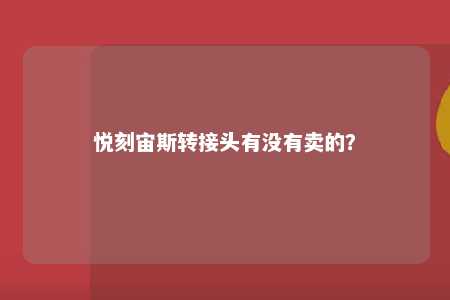 悦刻宙斯转接头有没有卖的？ 